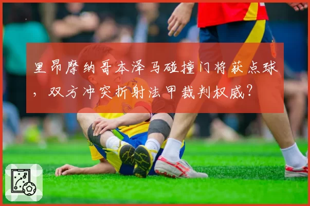 里昂摩纳哥本泽马碰撞门将获点球，双方冲突折射法甲裁判权威？