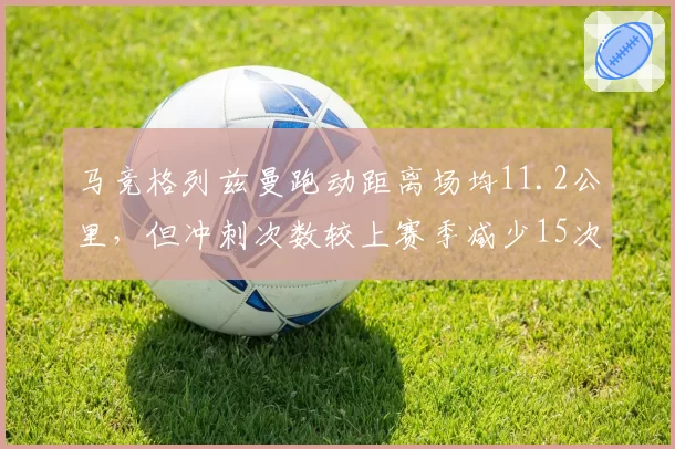 马竞格列兹曼跑动距离场均11.2公里，但冲刺次数较上赛季减少15次
