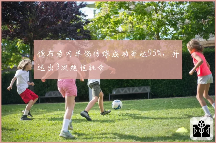 德布劳内单场传球成功率达95%,并送出3次绝佳机会