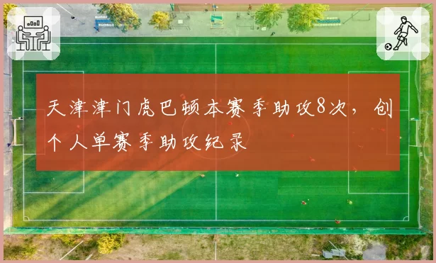天津津门虎巴顿本赛季助攻8次，创个人单赛季助攻纪录
