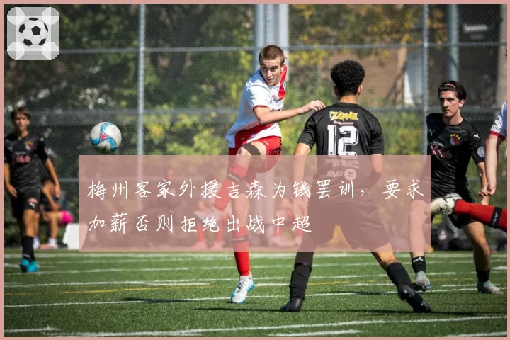 梅州客家外援吉森为钱罢训，要求加薪否则拒绝出战中超