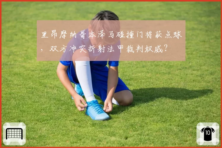 里昂摩纳哥本泽马碰撞门将获点球，双方冲突折射法甲裁判权威？