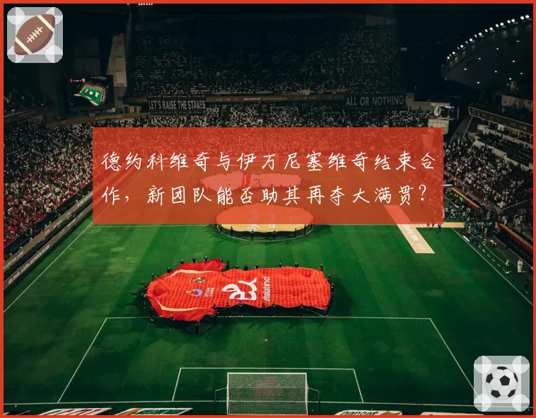 德约科维奇与伊万尼塞维奇结束合作，新团队能否助其再夺大满贯？