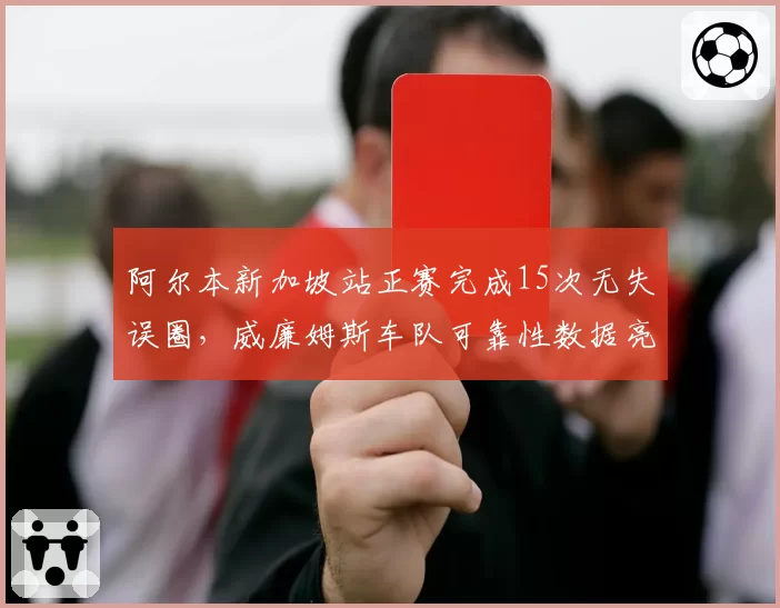 阿尔本新加坡站正赛完成15次无失误圈，威廉姆斯车队可靠性数据亮眼