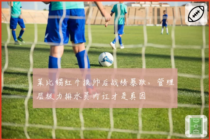 莱比锡红牛换帅后战绩暴跌，管理层极力排水员内讧才是真因