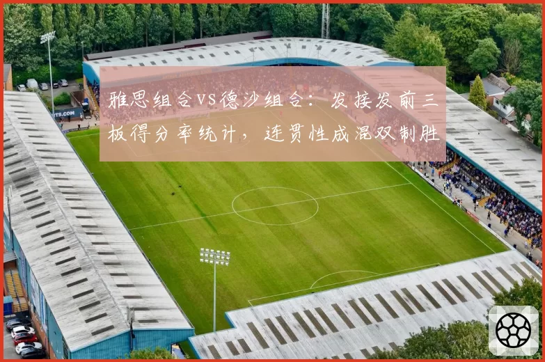 雅思组合vs德沙组合：发接发前三板得分率统计，连贯性成混双制胜密码