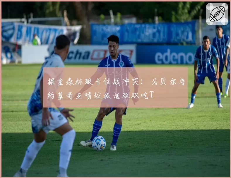掘金森林狼卡位战冲突：戈贝尔与约基奇互喷垃圾话双双吃T