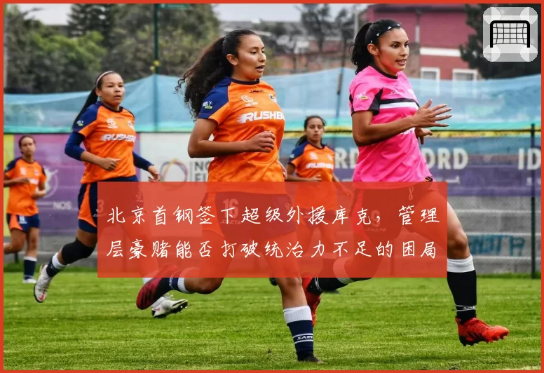 北京首钢签下超级外援库克,管理层豪赌能否打破统治力不足的困局?